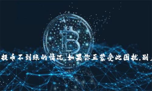 交易所提币tp钱包不到账怎么办

在数字货币的世界里，提币到个人钱包是一个常见的操作，但有时也会遇到提币不到账的情况。如果你正蒙受此困扰，别着急，本文将详细解析如何应对这一问题，给你提供实际可行的步骤和建议。

交易所提币tp钱包不到账的解决办法