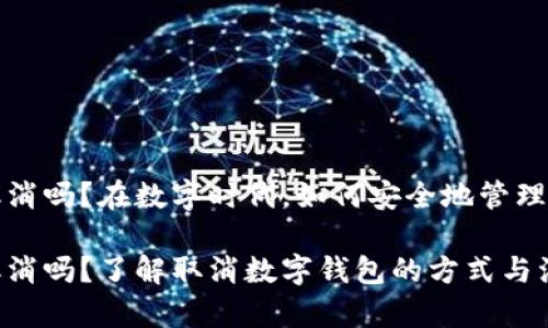 数字钱包能取消吗？在数字时代，如何安全地管理你的数字资产

数字钱包能取消吗？了解取消数字钱包的方式与注意事项