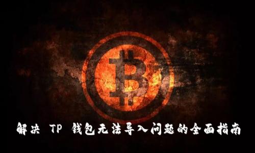 解决 TP 钱包无法导入问题的全面指南