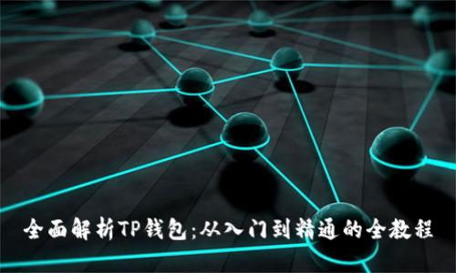 全面解析TP钱包：从入门到精通的全教程