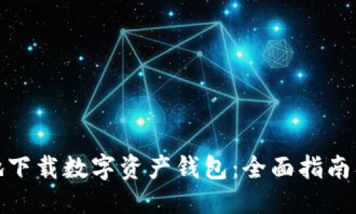 推荐  
如何安全地下载数字资产钱包：全面指南及实用技巧