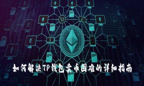 如何解决TP钱包卖币困难的详细指南