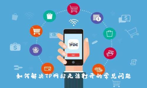 如何解决TP网站无法打开的常见问题