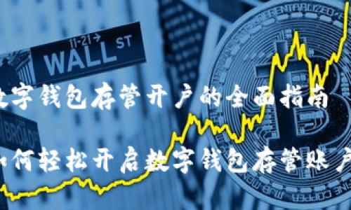 数字钱包存管开户的全面指南

如何轻松开启数字钱包存管账户？