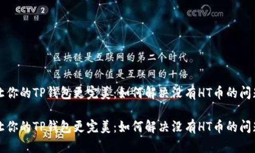 让你的TP钱包更完美：如何解决没有HT币的问题

让你的TP钱包更完美：如何解决没有HT币的问题
