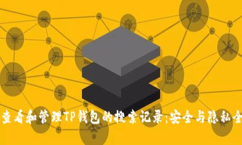 如何查看和管理TP钱包的搜索记录：安全与隐私全解析