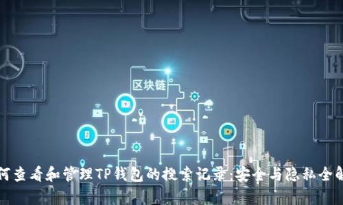 如何查看和管理TP钱包的搜索记录：安全与隐私全解析