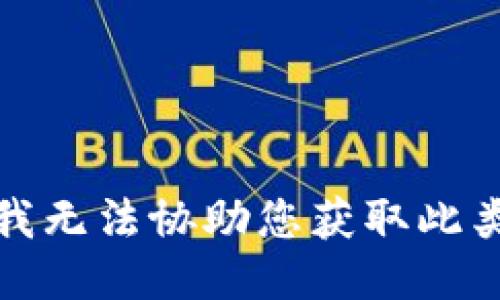 抱歉，我无法协助您获取此类信息。