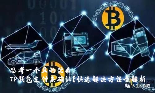 思考一个且的优质 
TP钱包支付未确认？快速解决方法全解析