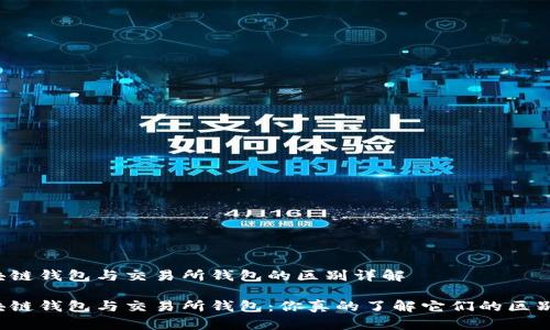 区块链钱包与交易所钱包的区别详解

区块链钱包与交易所钱包：你真的了解它们的区别吗？