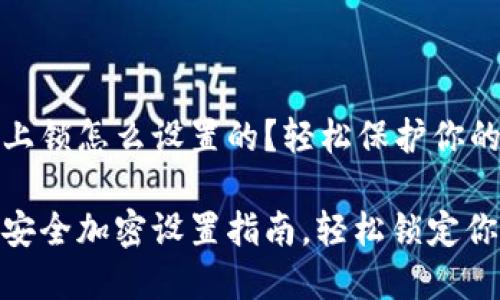 钱包加密上锁怎么设置的？轻松保护你的数字资产

数字钱包安全加密设置指南，轻松锁定你的资产