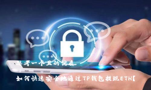 思考一个且的优质

如何快速安全地通过TP钱包提现ETH？