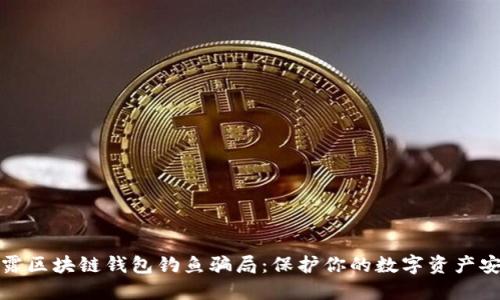 揭露区块链钱包钓鱼骗局：保护你的数字资产安全