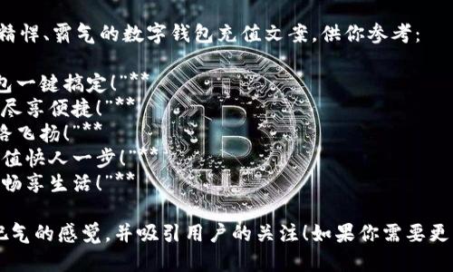 当然可以！以下是几个短小精悍、霸气的数字钱包充值文案，供你参考：

1. **“充钱不再等，数字钱包一键搞定！”**
2. **“快如闪电，立即充值，尽享便捷！”**
3. **“充值无门槛，财富一路飞扬！”**
4. **“钱包里，财富自由，充值快人一步！”**
5. **“立即充值，随时随地，畅享生活！”**

希望这些文案能够传达出吧气的感觉，并吸引用户的关注！如果你需要更多选项或调整，随时告诉我！