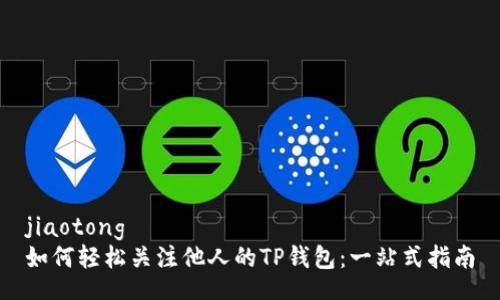 jiaotong
如何轻松关注他人的TP钱包：一站式指南