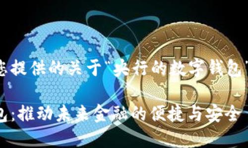 以下是我为您提供的关于“央行的数字钱包”的详细内容:

央行数字钱包：推动未来金融的便捷与安全