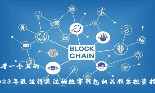 思考一个且的

2023年最值得关注的数字钱包相关股票投资指南