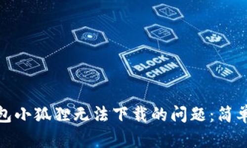 如何解决数字钱包小狐狸无法下载的问题：简单步骤与实用建议