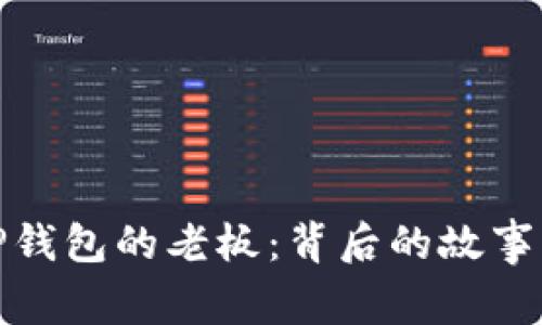 揭秘TP钱包的老板：背后的故事与成就