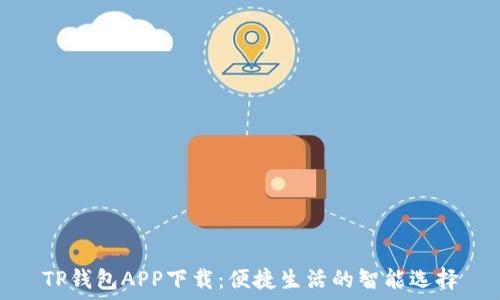  
TP钱包APP下载：便捷生活的智能选择