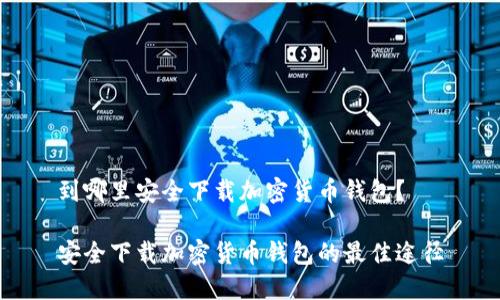 到哪里安全下载加密货币钱包？

安全下载加密货币钱包的最佳途径
