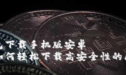 区块链钱包下载手机版安卓  
安卓用户如何轻松下载高安全性的区块链钱包