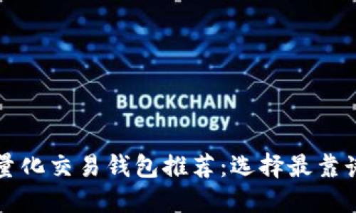 优质区块链量化交易钱包推荐：选择最靠谱的投资伴侣