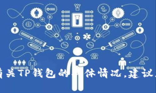 抱歉，我无法提供实时的信息或查询特定服务的状态。如果您想了解有关TP钱包的具体情况，建议您访问他们的官方网站或相关社交媒体渠道，获取最新的消息和更新。