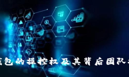 TP钱包的操控权及其背后团队探秘