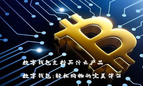 数字钱包支持买什么产品

数字钱包：轻松购物的完美伴侣