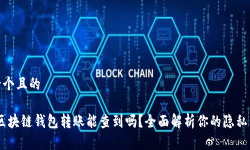 思考一个且的

揭秘：区块链钱包转账能查到吗？全面解析你的隐私与安全