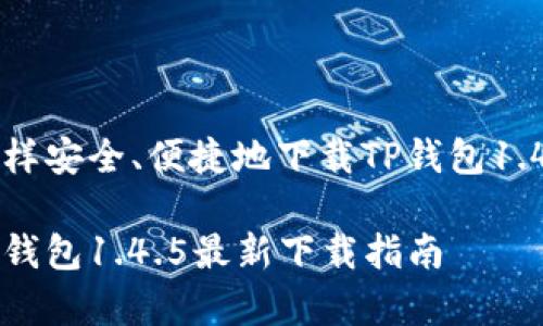 了解怎样安全、便捷地下载TP钱包1.4.5版本

官方tp钱包1.4.5最新下载指南