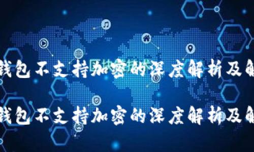 比特币钱包不支持加密的深度解析及解决方案

比特币钱包不支持加密的深度解析及解决方案