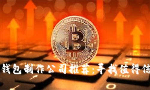 可靠的区块链钱包制作公司推荐：寻找值得信赖的合作伙伴