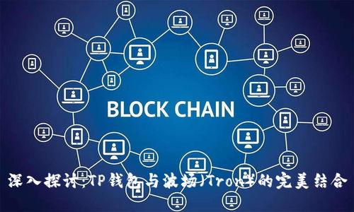 深入探讨：TP钱包与波场（Tron）的完美结合