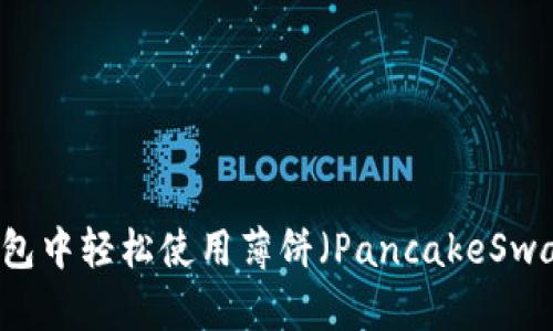 如何在TP钱包中轻松使用薄饼（PancakeSwap）进行交易