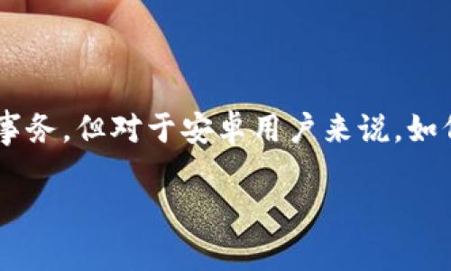 数字钱包下载安卓

在如今这个数字化的时代，数字钱包已成为人们日常生活中不可或缺的一部分。手机上的数字钱包能够使我们随时随地进行支付、转账以及管理各种财务事务。但对于安卓用户来说，如何选择合适的数字钱包应用，并进行顺利下载与使用，是个值得探索的话题。今天，我们就来深度探讨一下关于“数字钱包下载安卓”的相关内容和常见问题。

简单易用的安卓数字钱包下载指南