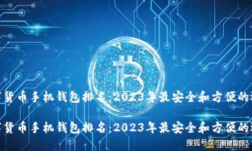数字货币手机钱包排名：2023年最安全和方便的选择

数字货币手机钱包排名：2023年最安全和方便的选择