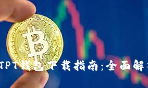  快速便捷的TPT钱包下载指南：全面解析与实用技巧