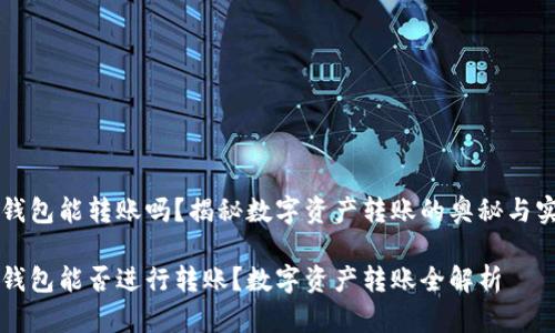 区块链钱包能转账吗？揭秘数字资产转账的奥秘与实用技巧

区块链钱包能否进行转账？数字资产转账全解析