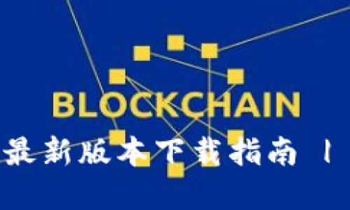 TP钱包官网APP最新版本下载指南 | 安全、便捷、易用