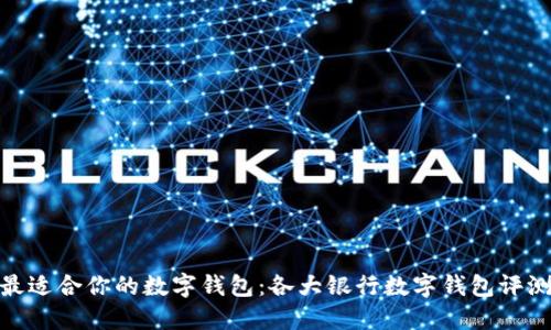 最适合你的数字钱包：各大银行数字钱包评测
