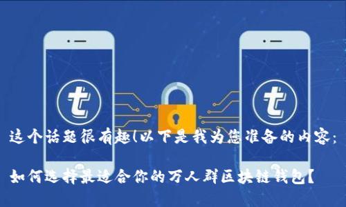 这个话题很有趣！以下是我为您准备的内容：

如何选择最适合你的万人群区块链钱包？