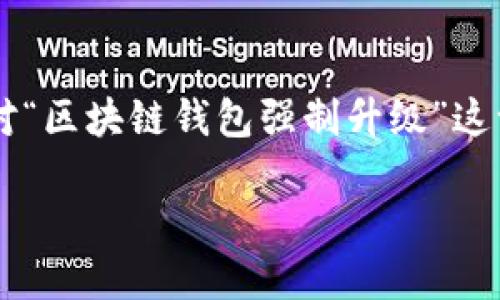 思考一个且的

在快速发展的数字货币和区块链技术环境中，用户可能会对“区块链钱包强制升级”这一话题充满好奇和需求。因此，我们可以将焦点放在以下上：

必看！区块链钱包强制升级的详细指南与影响分析