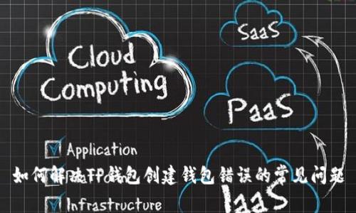 如何解决TP钱包创建钱包错误的常见问题