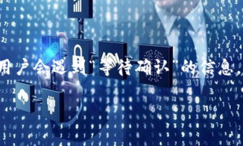 选择与关键词

在当今数字货币快速发展的时代，许多人都在使用数字钱包管理他们的加密资产。TP钱包作为一种流行的数字钱包应用，有时用户会遇到“等待确认”的信息，这让很多人感到困惑。那么，我们应该如何理解这一过程？如何提升我们对TP钱包的使用效率？下面，我们将深入探讨这些问题。

深入解读TP钱包中的“等待确认”状态，提升加密资产管理效率