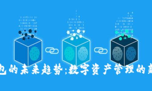 TP钱包的未来趋势：数字资产管理的新纪元