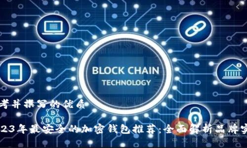 思考并撰写的优质

2023年最安全的加密钱包推荐：全面解析品牌实力