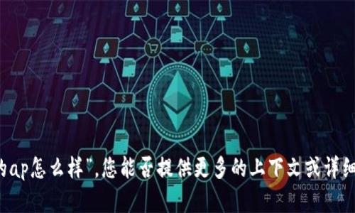 抱歉，我不太能理解您的问题“tp的ap怎么样”。您能否提供更多的上下文或详细信息，以便我更好地帮助您？谢谢！