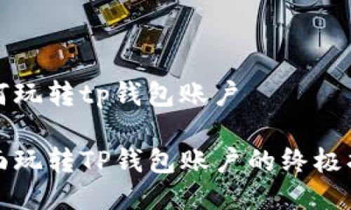 如何玩转tp钱包账户
全面玩转TP钱包账户的终极指南